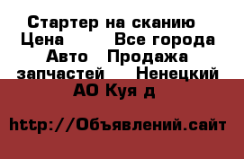 Стартер на сканию › Цена ­ 25 - Все города Авто » Продажа запчастей   . Ненецкий АО,Куя д.